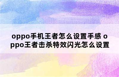 oppo手机王者怎么设置手感 oppo王者击杀特效闪光怎么设置